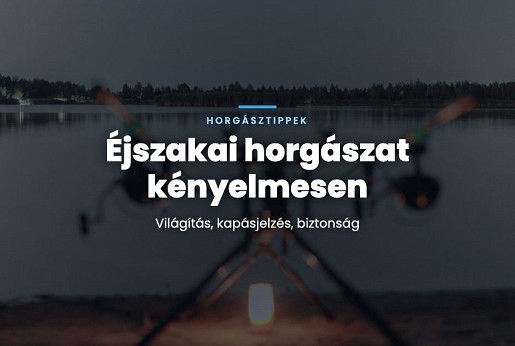 Éjszakai horgászat kényelmesen: világítás, kapásjelzés, biztonság